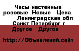 Часы настенные розовые. Новые › Цена ­ 500 - Ленинградская обл., Санкт-Петербург г. Другое » Другое   